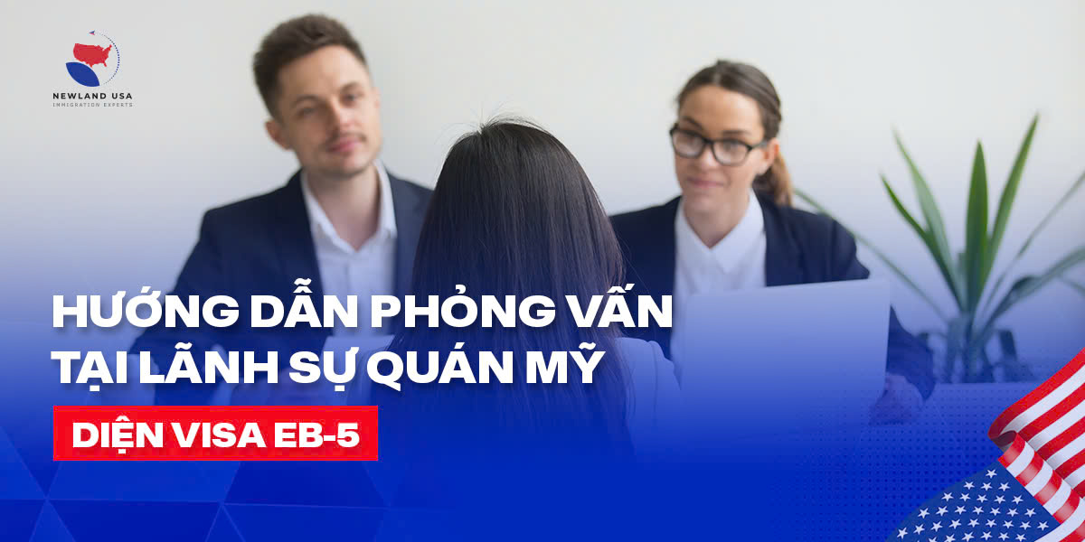 HƯỚNG DẪN PHỎNG VẤN TẠI LÃNH SỰ QUÁN MỸ DIỆN VISA EB5 
