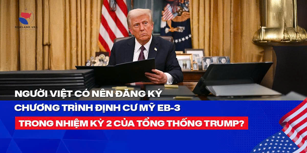 Người Việt có nên đăng ký chương trình định cư Mỹ EB3 trong nhiệm kỳ 2 của Tổng Thống Trump? 