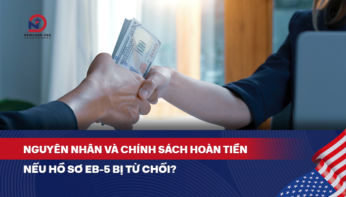 Nguyên nhân và chính sách hoàn tiền nếu hồ sơ EB5 bị từ chối?