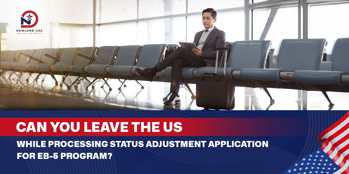 Can you leave the U.S. while your EB-5 adjustment of status application is in process?