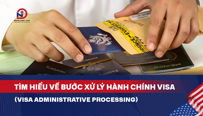 Tìm hiểu về bước Xử lý Hành chính Visa (Visa Administrative Processing)