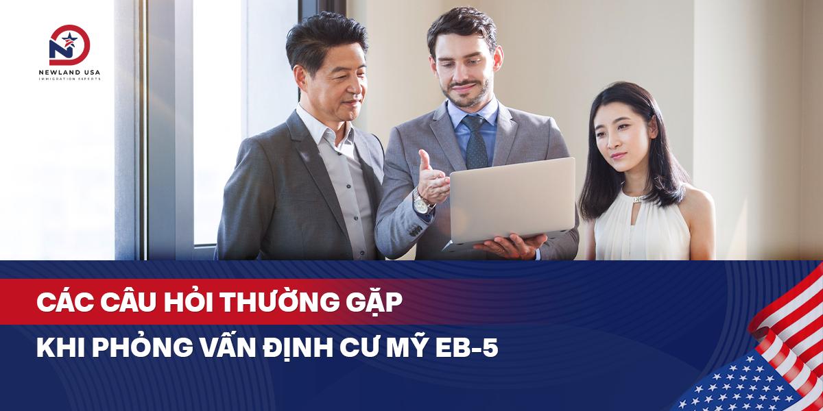 Các câu hỏi thường gặp khi phỏng vấn định cư Mỹ EB5 