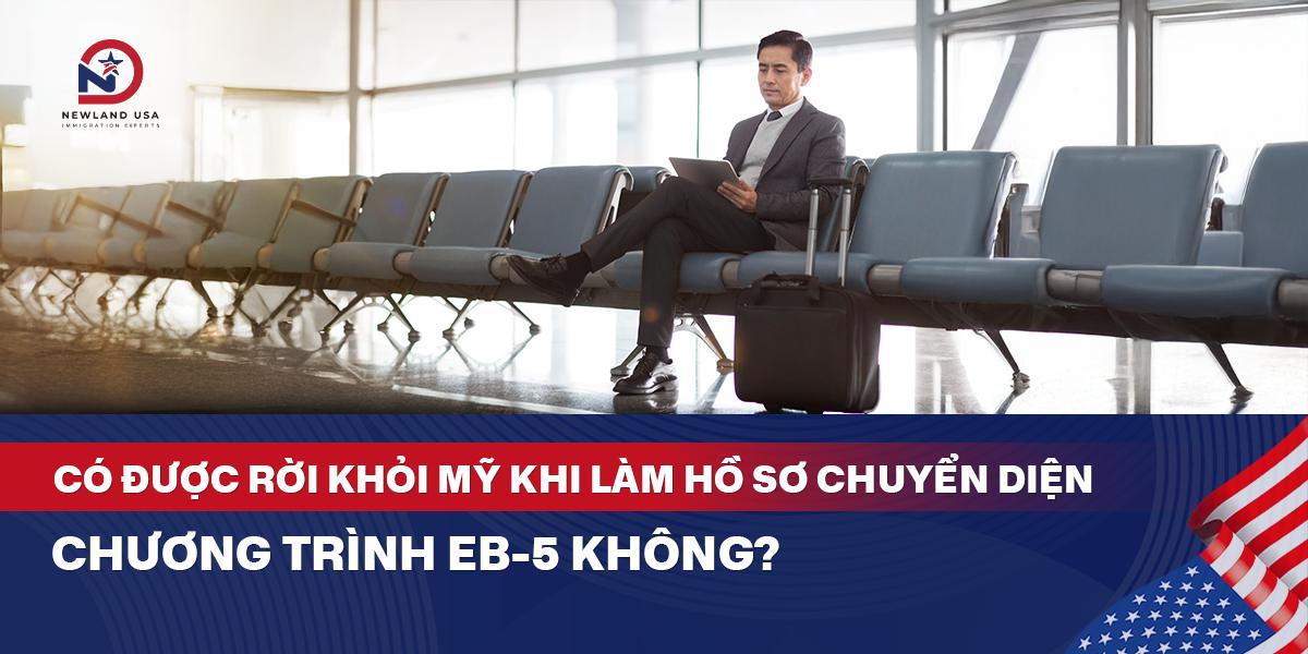 Có được rời khỏi Mỹ khi làm hồ sơ chuyển diện chương trình EB5 không? 