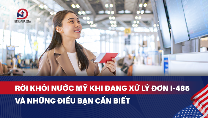 Rời khỏi nước Mỹ khi đang xử lý đơn I-485 và những điều bạn cần biết