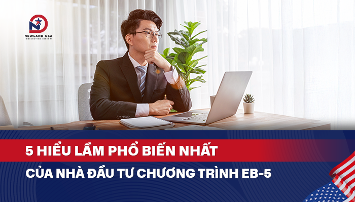 5 hiểu lầm phổ biến nhất của nhà đầu tư chương trình EB5