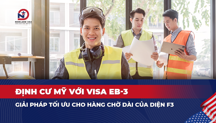 Định cư Mỹ với Visa EB3 - Giải pháp tối ưu cho hàng chờ dài của Diện F3