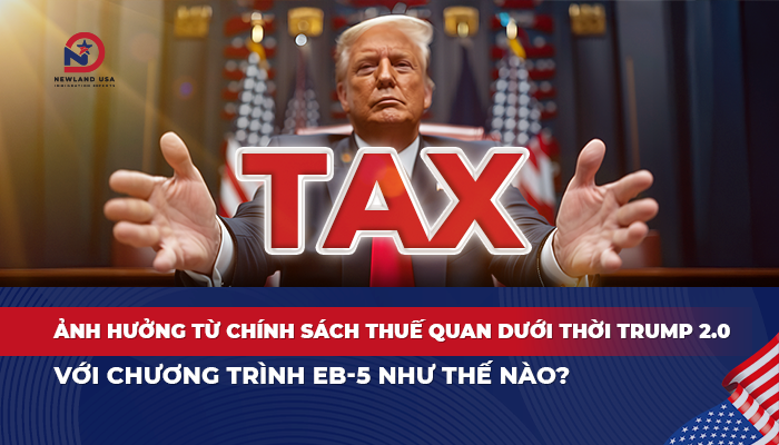 Ảnh hưởng từ chính sách thuế quan dưới thời Trump 2.0 với chương trình EB5 như thế nào?