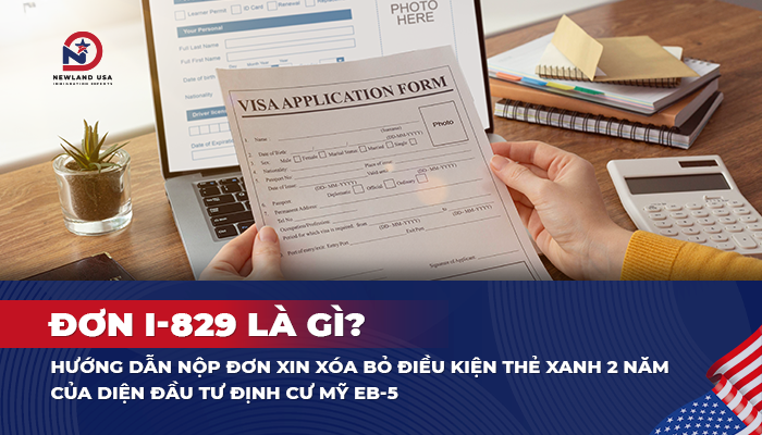 Đơn I-829 là gì? Hướng dẫn nộp đơn xin xóa bỏ điều kiện thẻ xanh 2 năm của diện đầu tư định cư Mỹ EB5
