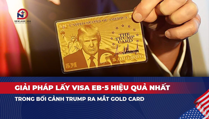 Giải pháp lấy Visa EB5 hiệu quả nhất trong bối cảnh Trump ra mắt Gold Card