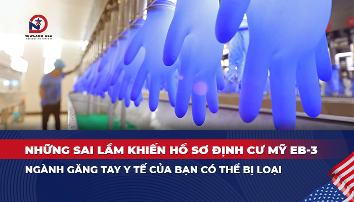 Những sai lầm khiến hồ sơ định cư Mỹ EB3 ngành găng tay y tế của bạn có thể bị loại
