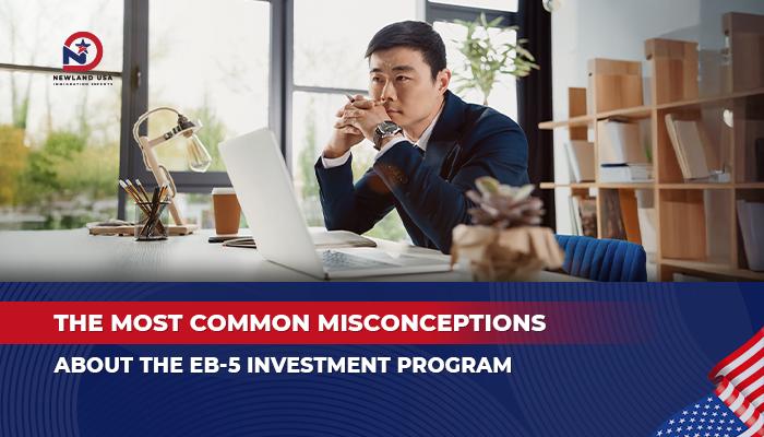 THE MOST COMMON MISCONCEPTIONS ABOUT THE EB-5 INVESTMENT PROGRAM