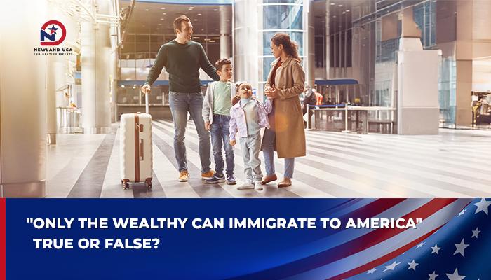 Only the Rich Can Immigrate to America' – True or False?