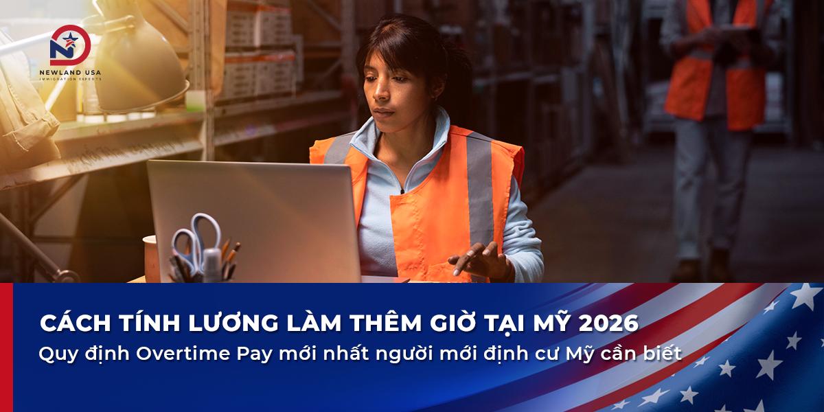 Cách tính lương làm thêm giờ tại Mỹ 2026 - Quy định Overtime Pay mới nhất người mới định cư Mỹ cần biết