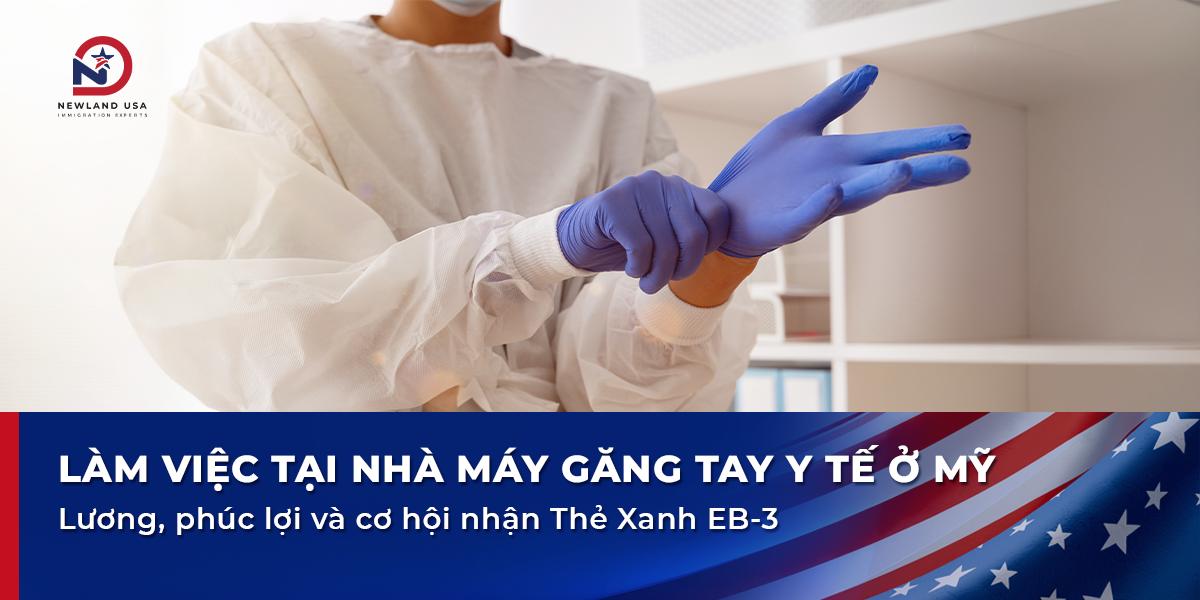Làm việc tại nhà máy găng tay y tế ở Mỹ: lương, phúc lợi và cơ hội nhận Thẻ Xanh EB3