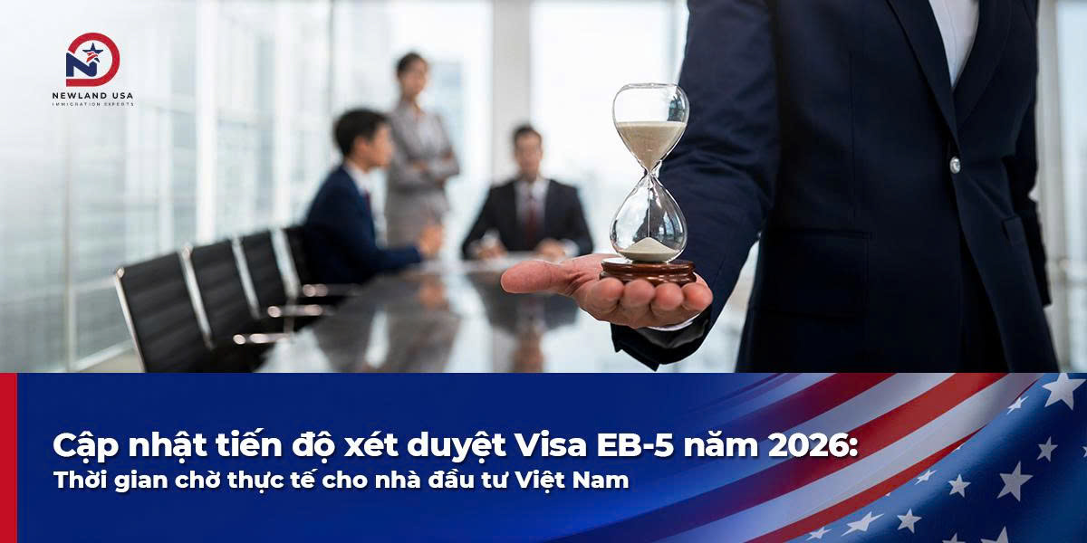 Cập nhật tiến độ xét duyệt Visa EB5 năm 2026: Thời gian chờ thực tế cho nhà đầu tư Việt Nam