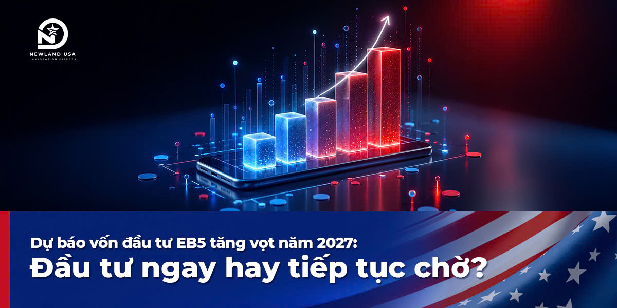 Dự báo vốn đầu tư EB5 tăng vọt năm 2027: Đầu tư ngay hay tiếp tục chờ?