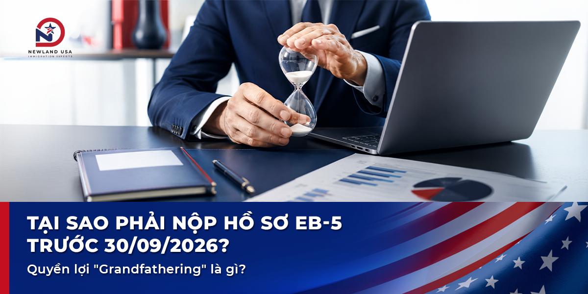 Tại sao phải nộp hồ sơ EB5 trước 30/09/2026? Quyền lợi "Grandfathering" là gì?