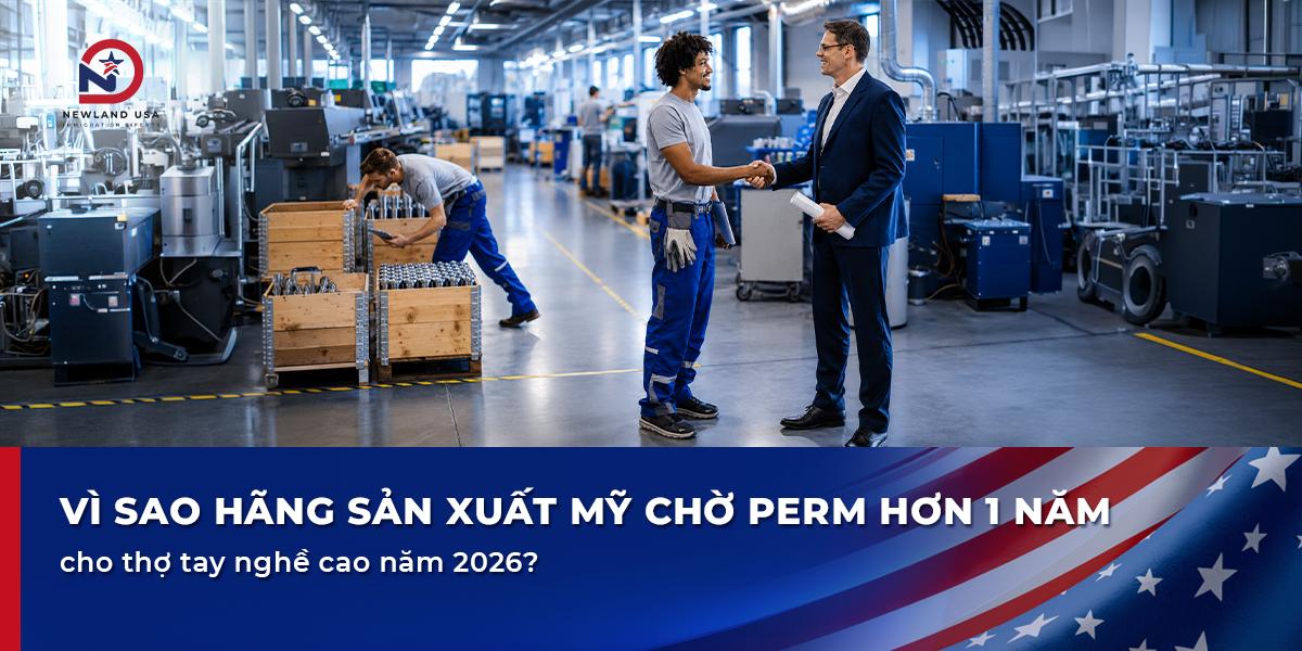 Vì sao hãng sản xuất Mỹ chờ PERM hơn 1 năm cho thợ tay nghề cao năm 2026?