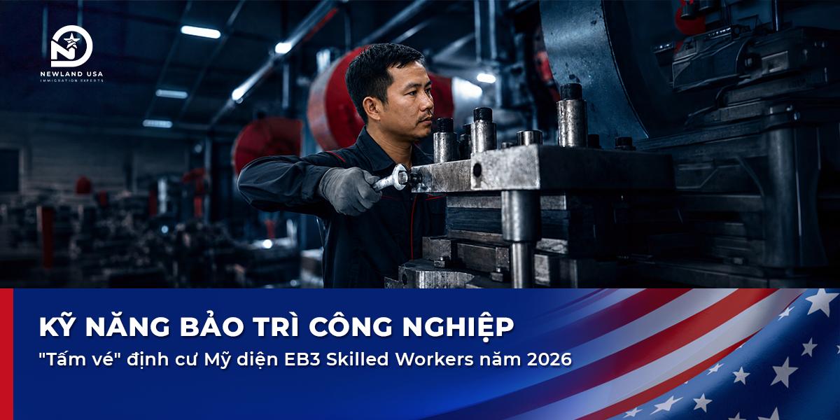 Kỹ năng bảo trì công nghiệp: "Tấm vé" định cư Mỹ diện EB3 Skilled workers năm 2026